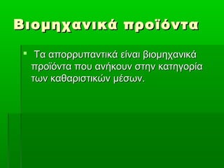 Βιομηχανικά προϊόνταΒιομηχανικά προϊόντα
 Τα απορρυπαντικά είναι βιομηχανικάΤα απορρυπαντικά είναι βιομηχανικά
προϊόντα που ανήκουν στην κατηγορίαπροϊόντα που ανήκουν στην κατηγορία
των καθαριστικών μέσων.των καθαριστικών μέσων.
 