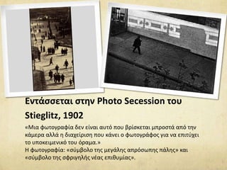 Εντάσσεται στην Photo Secession του
Stieglitz, 1902
«Μια φωτογραφία δεν είναι αυτό που βρίσκεται μπροστά από την
κάμερα αλ...