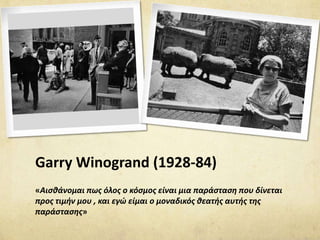 Garry Winogrand (1928-84)
«Αισθάνομαι πως όλος ο κόσμος είναι μια παράσταση που δίνεται
προς τιμήν μου , και εγώ είμαι ο μ...