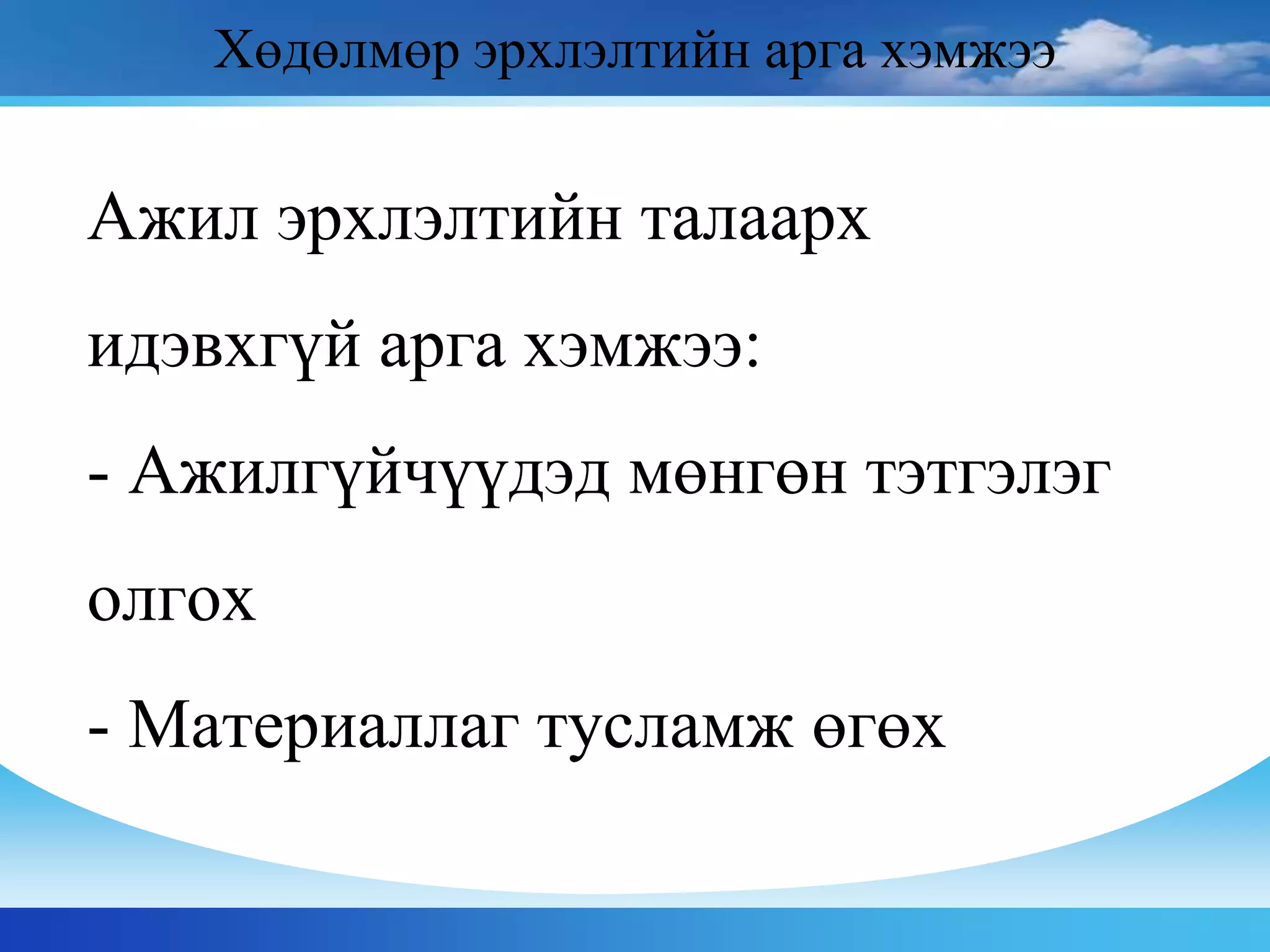 Ажил эрхлэлтийн талаарх
идэвхгүй арга хэмжээ:
- Ажилгүйчүүдэд мөнгөн тэтгэлэг
олгох
- Материаллаг тусламж өгөх
Хөдөлмөр эрхлэлтийн арга хэмжээ
 