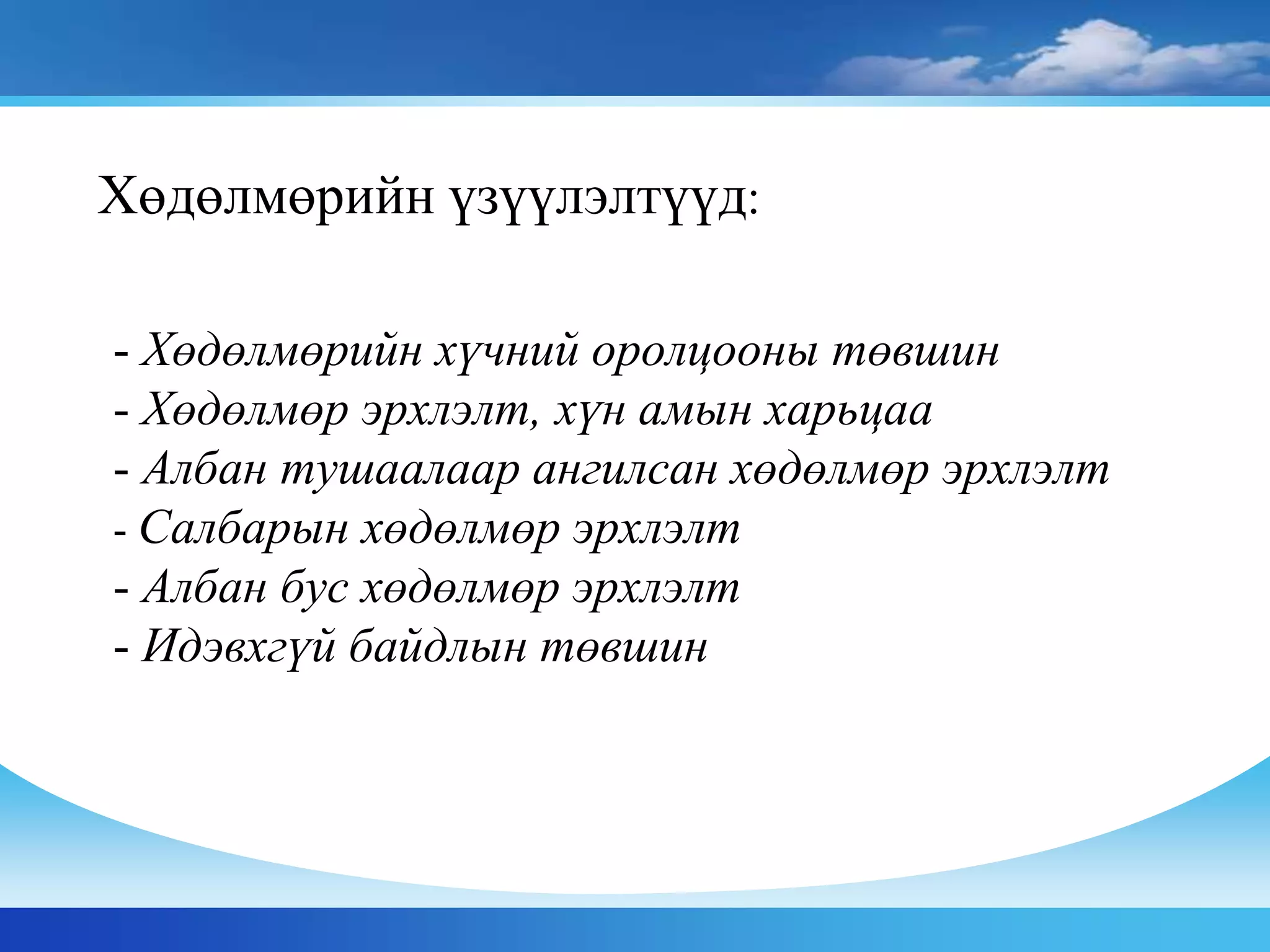 - Хөдөлмөрийн хүчний оролцооны төвшин
- Хөдөлмөр эрхлэлт, хүн амын харьцаа
- Албан тушаалаар ангилсан хөдөлмөр эрхлэлт
- Салбарын хөдөлмөр эрхлэлт
- Албан бус хөдөлмөр эрхлэлт
- Идэвхгүй байдлын төвшин
Хөдөлмөрийн үзүүлэлтүүд:
 