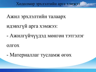Ажил эрхлэлтийн талаарх
идэвхгүй арга хэмжээ:
- Ажилгүйчүүдэд мөнгөн тэтгэлэг
олгох
- Материаллаг тусламж өгөх
Хөдөлмөр эрхлэлтийн арга хэмжээ
 