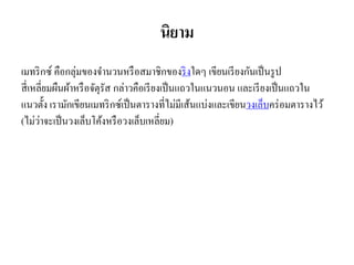 นิยำม
เมทริกซ์ คือกลุ่มของจำนวนหรือสมำชิกของริงใดๆ เขียนเรียงกันเป็นรูป
สี่เหลี่ยมผืนผ้ำหรือจัตุรัส กล่ำวคือเรียงเป็นแถวในแนวนอน และเรียงเป็นแถวใน
แนวตั้ง เรำมักเขียนเมทริกซ์เป็นตำรำงที่ไม่มีเส้นแบ่งและเขียนวงเล็บคร่อมตำรำงไว้
(ไม่ว่ำจะเป็นวงเล็บโค้งหรือวงเล็บเหลี่ยม)
 