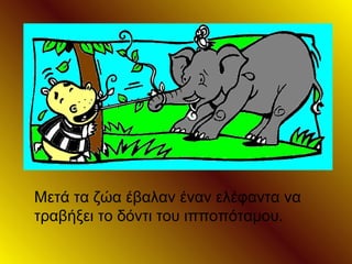 Μετά τα ζώα έβαλαν έναν ελέφαντα να
τραβήξει το δόντι του ιπποπόταμου.
 