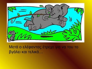Μετά ο ελέφαντας έτρεχε για να του το
βγάλει και τελικά…
 