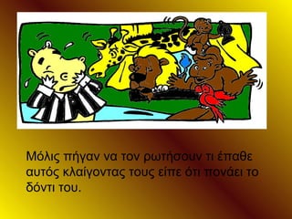 Μόλις πήγαν να τον ρωτήσουν τι έπαθε
αυτός κλαίγοντας τους είπε ότι πονάει το
δόντι του.
 