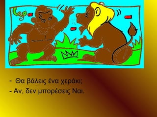 - Θα βάλεις ένα χεράκι;
- Αν, δεν μπορέσεις Ναι.
 