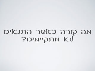‫התנאים‬ ‫כאשר‬ ‫קורה‬ ‫מה‬
?‫מתקיימים‬ ‫לא‬
 