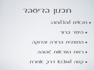 ‫בדיעבד‬ ‫תכנון‬
•:‫להצלחה‬ ‫תנאים‬
•‫ברור‬ ‫היעד‬
•‫ובדוקה‬ ‫ברורה‬ ‫התוכנית‬
•‫גבוהה‬ ‫הוודאות‬ ‫רמת‬
•‫אחרת‬ ‫דרך‬ ‫למצוא‬ ‫קשה‬
 
