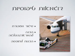 ‫טיפוסיות‬ ‫דוגמאות‬
•‫מעבורת‬ ‫שיגור‬
•‫הכנה‬
‫להמראה/הפלגה‬
•‫לחופשה‬ ‫הכנות‬
 