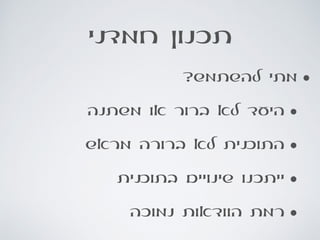 ‫חמדני‬ ‫תכנון‬
•?‫להשתמש‬ ‫מתי‬
•‫משתנה‬ ‫או‬ ‫ברור‬ ‫לא‬ ‫היעד‬
•‫מראש‬ ‫ברורה‬ ‫לא‬ ‫התוכנית‬
•‫בתוכנית‬ ‫שינויים‬ ‫ייתכנו‬
•‫נמוכה‬ ‫הוודאות‬ ‫רמת‬
 
