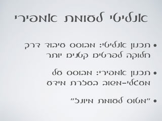 ‫אמפירי‬ ‫לעומת‬ ‫אנליטי‬
•‫דרך‬ ‫עיבוד‬ ‫מבוסס‬ :‫אנליטי‬ ‫תכנון‬
‫יותר‬ ‫קטנים‬ ‫לפרטים‬ ‫חלוקה‬
•‫על‬ ‫מבוסס‬ :‫אמפירי‬ ‫תכנון‬
‫מידע‬ ‫בעזרת‬ ‫מעגלי-משוב‬
•‫מיונז״‬ ‫לעומת‬ ‫״מטוס‬
 