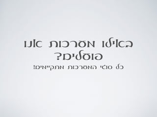 ‫אנו‬ ‫מערכות‬ ‫באילו‬
?‫פועלים‬
!‫מתקיימים‬ ‫המערכות‬ ‫סוגי‬ ‫כל‬
 