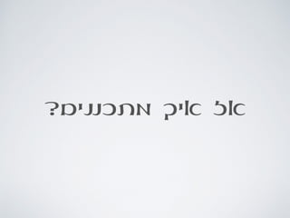 ?‫מתכננים‬ ‫איך‬ ‫אז‬
 