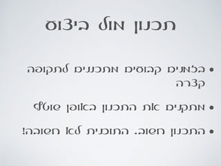 ‫ביצוע‬ ‫מול‬ ‫תכנון‬
•‫לתקופה‬ ‫מתכננים‬ ‫קבועים‬ ‫בזמנים‬
‫קצרה‬
•‫שוטף‬ ‫באופן‬ ‫התכנון‬ ‫את‬ ‫מתקנים‬
•!‫חשובה‬ ‫לא‬ ‫התוכנית‬ .‫חשוב‬ ‫התכנון‬
 