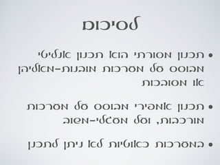 ‫לסיכום‬
• ‫י‬‫אנליט‬ ‫תכנון‬ ‫הוא‬ ‫מסורתי‬ ‫תכנון‬
‫מובנות-מאליהן‬ ‫מערכות‬ ‫על‬ ‫מבוסס‬
‫מסובכות‬ ‫או‬
•‫מערכות‬ ‫על‬ ‫מבוסס‬ ‫אמפירי‬ ‫תכנון‬
‫מעגלי-משוב‬ ‫ועל‬ ,‫מורכבות‬
•‫לתכנן‬ ‫ניתן‬ ‫לא‬ ‫כאוטיות‬ ‫במערכות‬
 