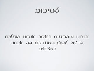 ‫לסיכום‬
‫פועלים‬ ‫אנחנו‬ ‫כאשר‬ ‫מופתעים‬ ‫אנחנו‬
‫אנחנו‬ ‫בה‬ ‫המערכת‬ ‫לסוג‬ ‫בניגוד‬
‫נמצאים‬
 