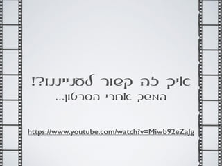 !?‫לענייננו‬ ‫קשור‬ ‫זה‬ ‫איך‬
…‫הסרטון‬ ‫אחרי‬ ‫המשך‬
https://www.youtube.com/watch?v=Miwb92eZaJg
 