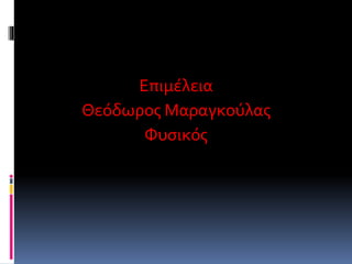 Επιμέλεια
Θεόδωρος Μαραγκούλας
Φυσικός
 