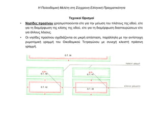 Τεχνικοί Ορισµοί
• Νησίδες πρασίνου χρησιµοποιούνται είτε για την µείωση του πλάτους της οδού, είτε
για τη διαµόρφωση της κλίσης της οδού, είτε για τη διαµόρφωση διασταυρώσεων είτε
για άλλους λόγους.
• Οι νησίδες πρασίνου σχεδιάζονται σε µικρή απόσταση, παράλληλη µε την αντίστοιχη
ρυµοτοµική γραµµή του Οικοδοµικού Τετραγώνου µε συνεχή κλειστή πράσινη
γραµµή.
Η Πολεοδοµική Μελέτη στη Σύγχρονη Ελληνική Πραγµατικότητα
 