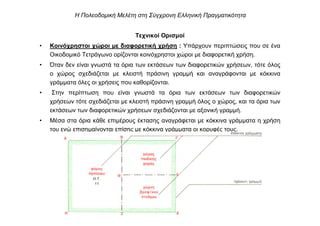 Τεχνικοί Ορισµοί
• Κοινόχρηστοι χώροι µε διαφορετική χρήση : Υπάρχουν περιπτώσεις που σε ένα
Οικοδοµικό Τετράγωνο ορίζονται κοινόχρηστοι χώροι µε διαφορετική χρήση.
• Όταν δεν είναι γνωστά τα όρια των εκτάσεων των διαφορετικών χρήσεων, τότε όλος
ο χώρος σχεδιάζεται µε κλειστή πράσινη γραµµή και αναγράφονται µε κόκκινα
γράµµατα όλες οι χρήσεις που καθορίζονται.
• Στην περίπτωση που είναι γνωστά τα όρια των εκτάσεων των διαφορετικών
χρήσεων τότε σχεδιάζεται µε κλειστή πράσινη γραµµή όλος ο χώρος, και τα όρια των
εκτάσεων των διαφορετικών χρήσεων σχεδιάζονται µε αξονική γραµµή.
• Μέσα στα όρια κάθε επιµέρους έκτασης αναγράφεται µε κόκκινα γράµµατα η χρήση
του ενώ επισηµαίνονται επίσης µε κόκκινα γράµµατα οι κορυφές τους.
Η Πολεοδοµική Μελέτη στη Σύγχρονη Ελληνική Πραγµατικότητα
 