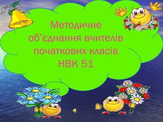 Методичне
об’єднання вчителів
початкових класів
НВК 51
 