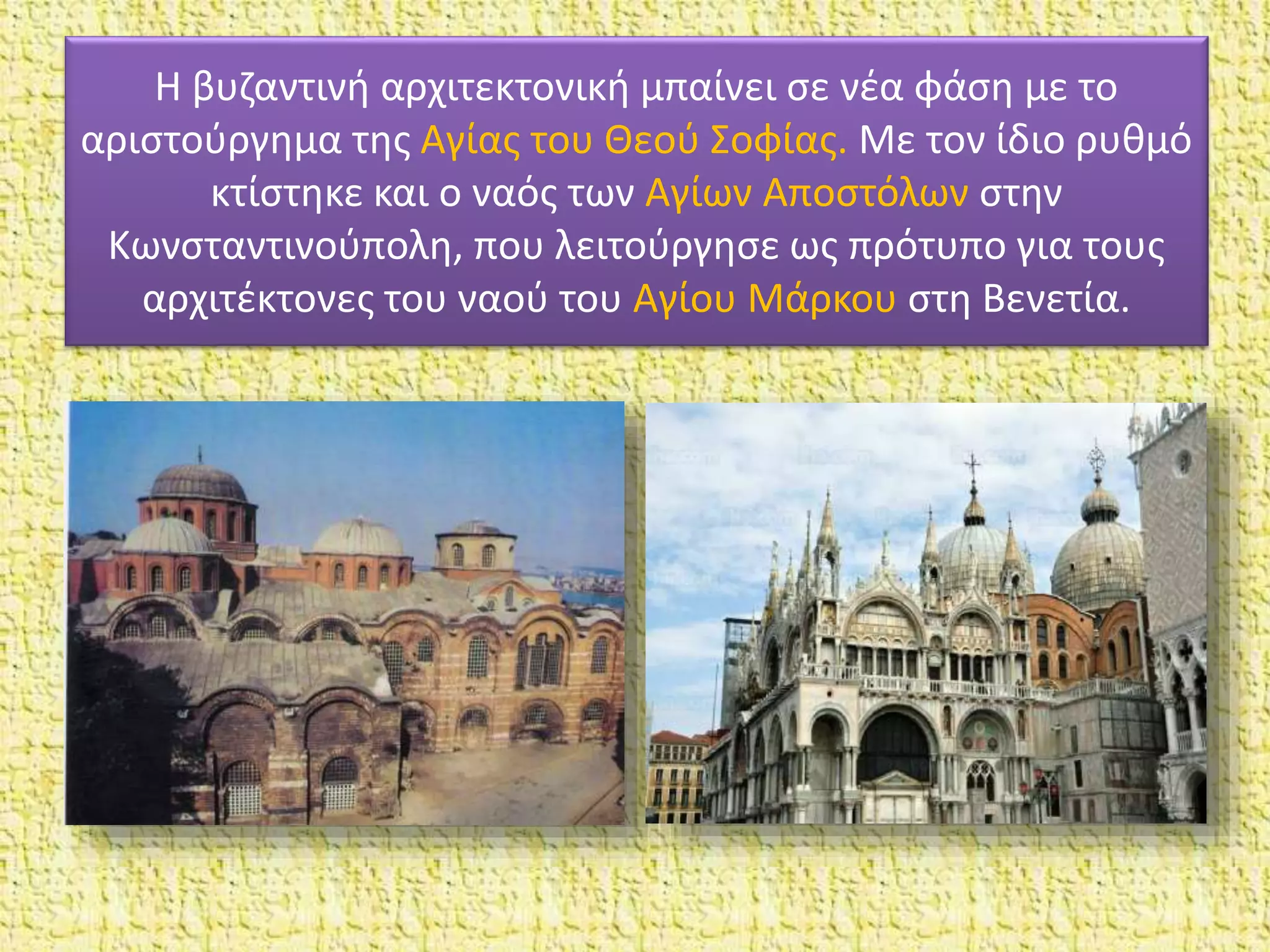 Η βυζαντινή αρχιτεκτονική μπαίνει σε νέα φάση με το
αριστούργημα της Aγίας του Θεού Σοφίας. Με τον ίδιο ρυθμό
κτίστηκε και ο ναός των Aγίων Αποστόλων στην
Κωνσταντινούπολη, που λειτούργησε ως πρότυπο για τους
αρχιτέκτονες του ναού του Aγίου Μάρκου στη Βενετία.
 