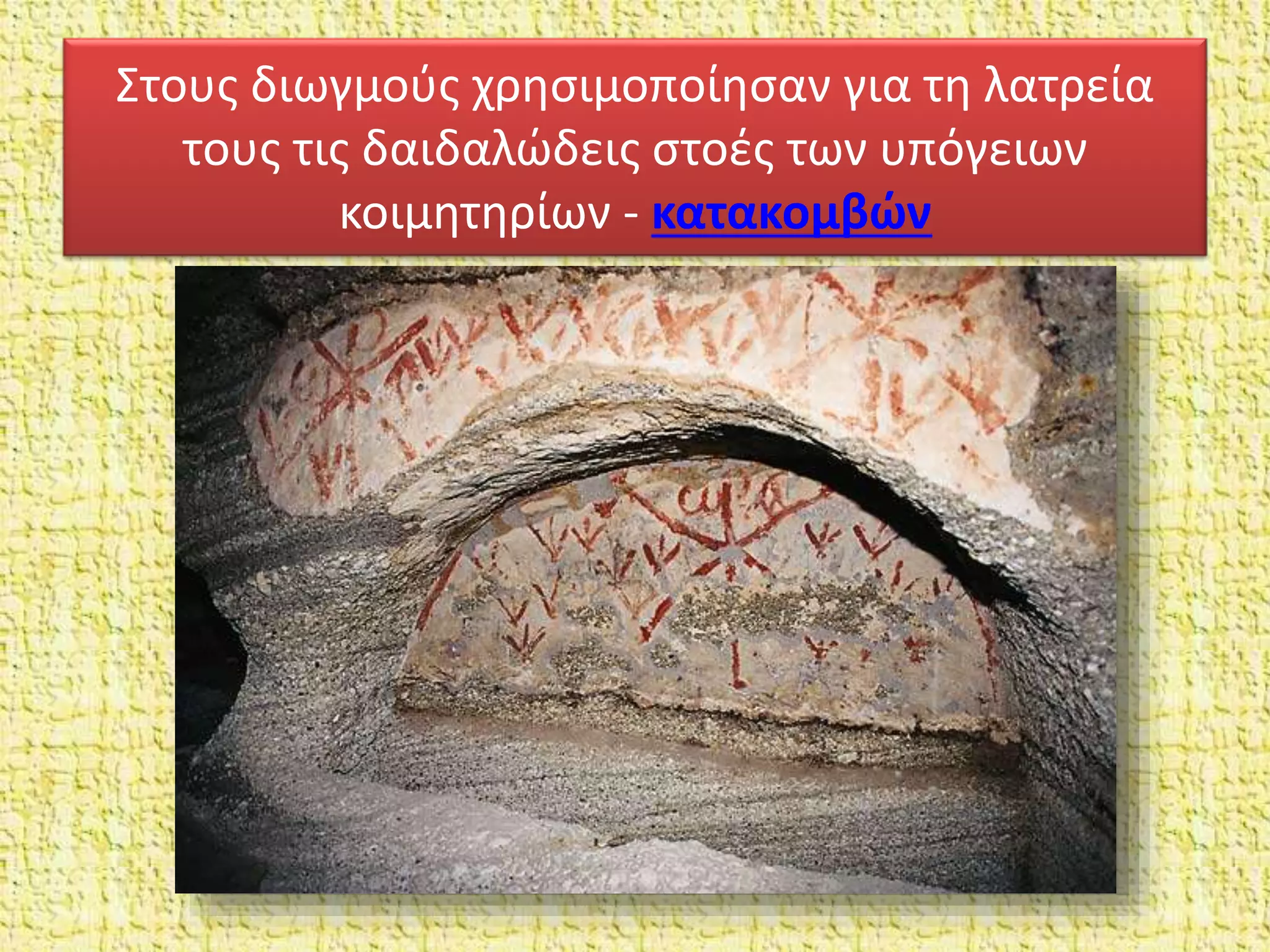 Στους διωγμούς χρησιμοποίησαν για τη λατρεία
τους τις δαιδαλώδεις στοές των υπόγειων
κοιμητηρίων - κατακομβών
 