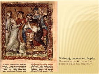 Ο Μωυσής μπροστά στο Φαράω.
6Μινιατούρα του ου
. παι α ό τη
.Συριακή Βίβλο των Παρισίων
 