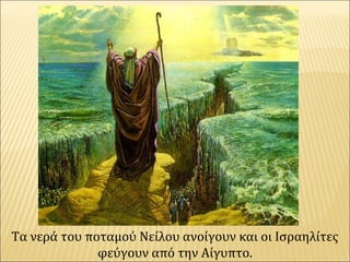 Τα νερά του ποταμού Νείλου ανοίγουν και οι Ισραηλίτες
φεύγουν από την Αίγυπτο.
 