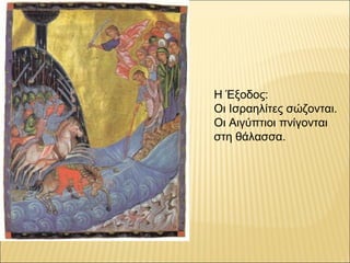 Η Έξοδος:
Οι Ισραηλίτες σώζονται.
Οι Αιγύπτιοι πνίγονται
στη θάλασσα.
 
