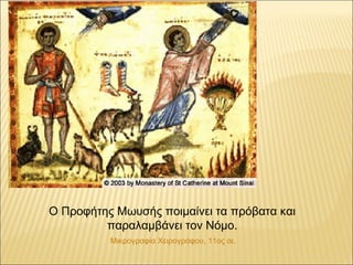 Ο Προφήτης Μωυσής ποιμαίνει τα πρόβατα και
παραλαμβάνει τον Νόμο.
Μικρογραφία Χειρογράφου, 11ος αι.
 