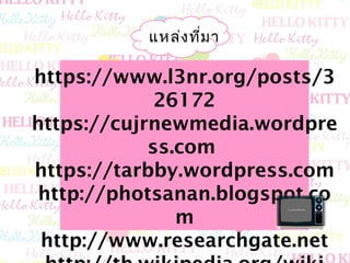 แหล่งที่มา
https://www.l3nr.org/posts/3
26172
https://cujrnewmedia.wordpre
ss.com
https://tarbby.wordpress.com
http://photsanan.blogspot.co
m
http://www.researchgate.net
 