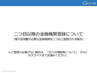 © Money Forward Inc. All Rights Reserved
二つ目以降の金融機関登録について
（電子証明書が必要な金融機関を二つ以上登録される場合）
※ご登録の必要がない場合は、「日々の再取得について」（P31）
のスライドまでお進みください。
 