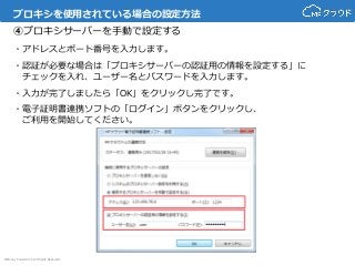 © Money Forward Inc. All Rights Reserved
プロキシを使用されている場合の設定方法
④プロキシサーバーを手動で設定する
・アドレスとポート番号を入力します。
・認証が必要な場合は「プロキシサーバーの認証用の情報を設定する」に
チェックを入れ、ユーザー名とパスワードを入力します。
・入力が完了しましたら「OK」をクリックし完了です。
・電子証明書連携ソフトの「ログイン」ボタンをクリックし、
ご利用を開始してください。
 