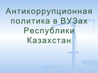 Антикоррупционная
политика в ВУЗах
Республики
Казахстан
 