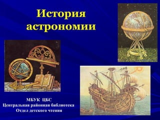 История
астрономии
МБУК ЦБС
Центральная районная библиотека
Отдел детского чтения
 