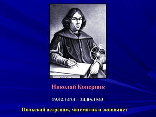 Николай Коперник
19.02.1473 – 24.05.1543
Польский астроном, математик и экономист
 