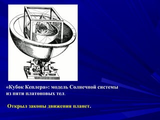 «Кубок Кеплера»: модель Солнечной системы
из пяти платоновых тел.
Открыл законы движения планет.
 