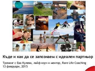 Къде и как да се запознаем с идеален партньор
Тренинг с Ева Кулева, лайф коуч и ментор, Rare Life Coaching
13 февруари, 2015
 