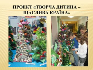 ПРОЕКТ «ТВОРЧА ДИТИНА –
ЩАСЛИВА КРАЇНА»
 