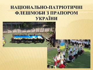 НАЦІОНАЛЬНО-ПАТРІОТИЧНІ
ФЛЕШМОБИ З ПРАПОРОМ
УКРАЇНИ
 