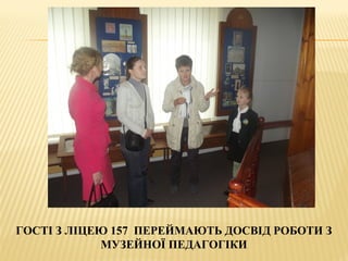 ГОСТІ З ЛІЦЕЮ 157 ПЕРЕЙМАЮТЬ ДОСВІД РОБОТИ З
МУЗЕЙНОЇ ПЕДАГОГІКИ
 