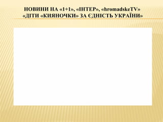 НОВИНИ НА «1+1», «ІНТЕР», «hromadskeTV»
«ДІТИ «КИЯНОЧКИ» ЗА ЄДНІСТЬ УКРАЇНИ»
 