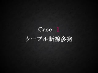 Ｃａｓｅ．１
ケーブル断線多発
 