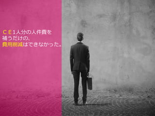 ＣＥ1人分の人件費を
補うだけの、
費用削減はできなかった。
 