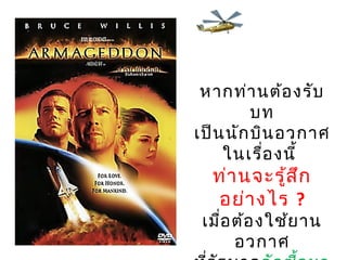 หากท่านต้องรับ
บท
เป็นนักบินอวกาศ
ในเรื่องนี้
ท่านจะรู้สึก
อย่างไร ?
เมื่อต้องใช้ยาน
อวกาศ
 