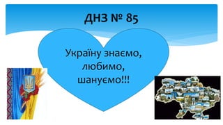 ДНЗ № 85
Україну знаємо,
любимо,
шануємо!!!
 