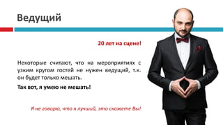 Ведущий
20 лет на сцене!
Некоторые считают, что на мероприятиях с
узким кругом гостей не нужен ведущий, т.к.
он будет только мешать.
Так вот, я умею не мешать!
Я не говорю, что я лучший, это скажете Вы!
 