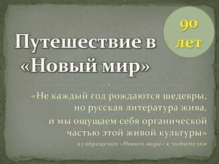 «Не каждый год рождаются шедевры,
но русская литература жива,
и мы ощущаем себя органической
частью этой живой культуры»
из обращения «Нового мира» к читателям
90
лет
 